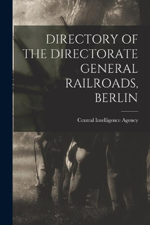 Directory of the Directorate General Railroads, Berlin by Central Intelligence Agency 9781015304925