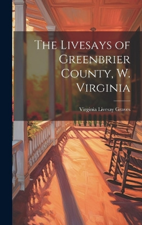 The Livesays of Greenbrier County, W. Virginia by Virginia Livesay Graves 9781019355671