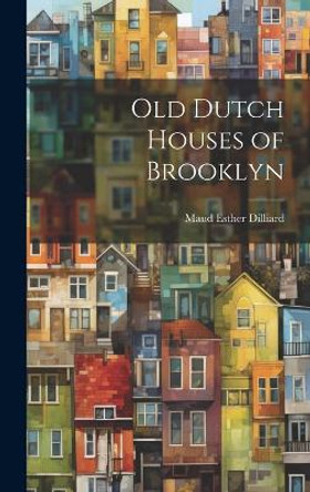 Old Dutch Houses of Brooklyn by Maud Esther Dilliard 9781019355701