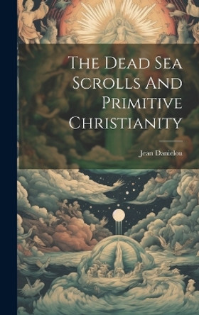 The Dead Sea Scrolls And Primitive Christianity by Jean Danielou 9781022891449