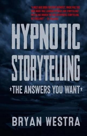 Hypnotic Storytelling: The Answers You Want by Bryan James Westra 9780989946452