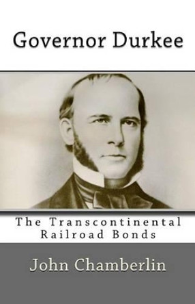 Governor Durkee and the Missing Transcontinental Railroad Bonds: and the Missing Transcontinental Railroad Bonds by John V Chamberlin 9780990402794