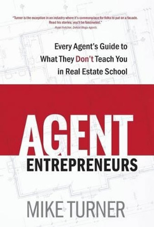 Agent Entrepreneurs: Every Agent's Guide to What They Don't Teach You in Real Estate School by Mike Turner 9780991375981