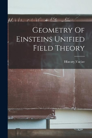 Geometry Of Einsteins Unified Field Theory by Vaclav Hlavaty 9781014759771