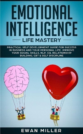 Emotional Intelligence - Life Mastery: Practical self development guide for success in business and your personal life. Improve your Social Skills, NLP, EQ, Relationship Building, CBT & Self Discipline. by Ewan Miller 9781070636177