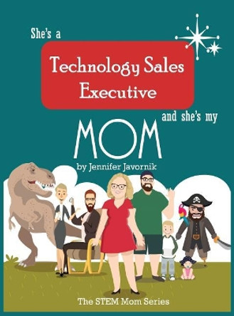 She's a Technology Sales Executive and She's My Mom: The Stem Mom Series by Jennifer Javornik 9780999435007