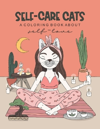 Self-Care Cats Coloring Book About Self-Love: A Inspirational Cat Themed Color Book for Adults. Ways to Love Yourself and Find Joy in Your Day to Day Life. by Jamie Flynn Ruben 9781071352267