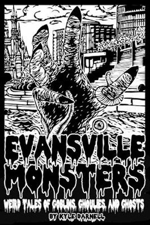 Evansville Monsters: Weird Tales of Goblins, Ghoulies, and Ghosts by Kyle Steven Darnell 9781072061359