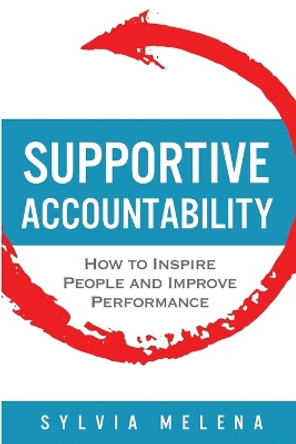 Supportive Accountability: How to Inspire People and Improve Performance by Sylvia Melena 9780999743508