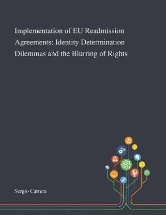 Implementation of EU Readmission Agreements: Identity Determination Dilemmas and the Blurring of Rights by Sergio Carrera 9781013267543