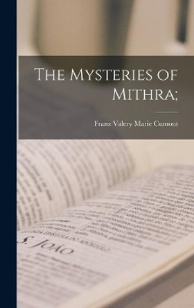The Mysteries of Mithra; by Franz Valery Marie 1868-1947 Cumont 9781013355660