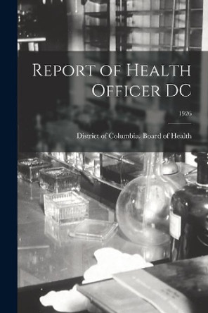 Report of Health Officer DC; 1926 by District of Columbia Board of Health 9781013386473