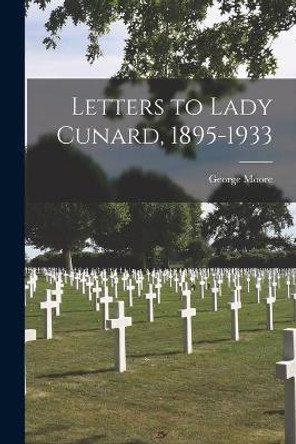 Letters to Lady Cunard, 1895-1933 by George 1852-1933 Moore 9781014925992