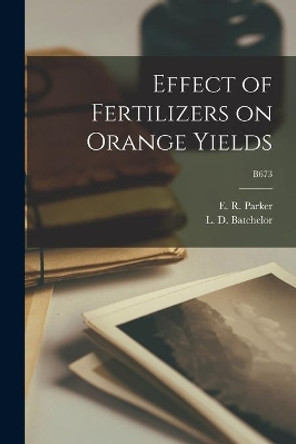 Effect of Fertilizers on Orange Yields; B673 by E R (Edwin Robert) 1896-1952 Parker 9781015162679