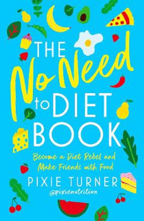 The No Need To Diet Book: Become a Diet Rebel and Make Friends with Food by Pixie Turner