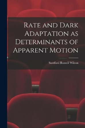 Rate and Dark Adaptation as Determinants of Apparent Motion by Santford Russell 1927- Wilson 9781013433368