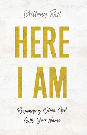 Here I Am: Responding When God Calls Your Name by Brittany Rust 9780800798819