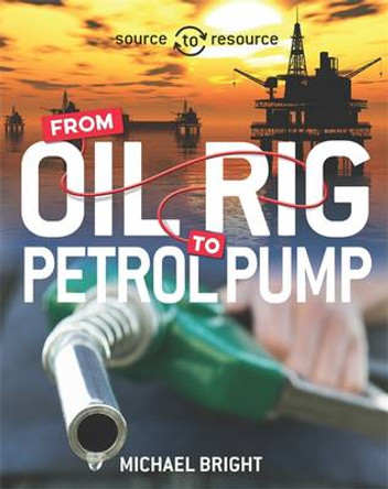 Source to Resource: Oil: From Oil Rig to Petrol Pump by Michael Bright 9780750296489