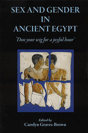 Sex and Gender in Ancient Egypt: Don Your Wig for a Joyful Hour by Carolyn Graves-Brown 9781905125241