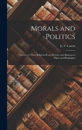 Morals and Politics; Theories of Their Relation From Hobbes and Spinoza to Marx and Rosanquet by E F (Edgar Frederick) 187 Carritt 9781013443541