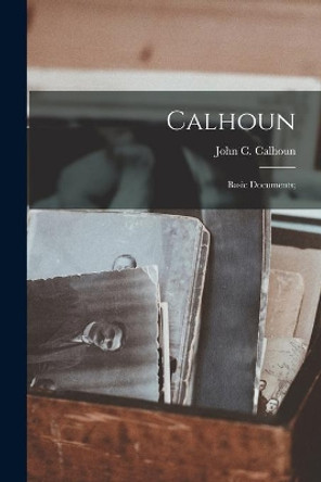 Calhoun: Basic Documents; by John C (John Caldwell) 178 Calhoun 9781015199316