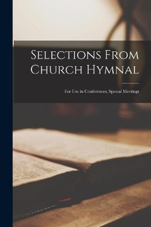 Selections From Church Hymnal: for Use in Conferences, Special Meetings by Anonymous 9781014920171