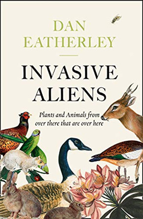 Invasive Aliens: The Plants and Animals From Over There That Are Over Here by Dan Eatherley 9780008262785