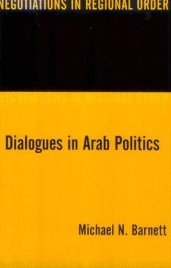 Dialogues in Arab Politics: Negotiations in Regional Order by Michael N. Barnett 9780231109192