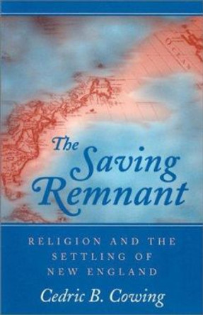 The Saving Remnant: RELIGION AND THE SETTLING OF NEW ENGLAND by Cedric B. Cowing 9780252064401