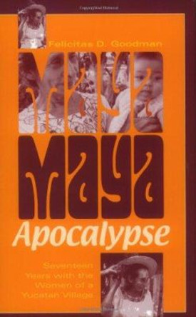Maya Apocalypse: Seventeen Years with the Women of a Yucatan Village by Felicitas D. Goodman 9780253215017