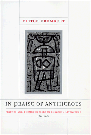 In Praise of Antiheroes: Figures and Themes in Modern European Literature, 1830-1980 by Victor Brombert 9780226075525