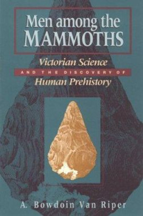 Men Among the Mammoths: Victorian Science and the Discovery of Human Prehistory by A. Bowdoin Van Riper 9780226849928