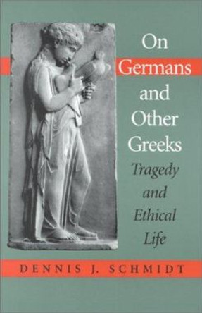 On Germans and Other Greeks: Tragedy and Ethical Life by Dennis J. Schmidt 9780253338686