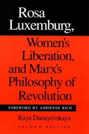 Rosa Luxemburg, Women's Liberation, and Marx's Philosophy of Revolution by Raya Dunayevskaya 9780252061899