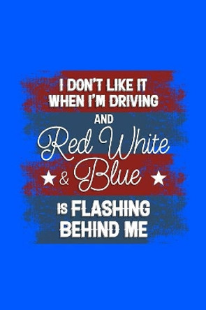 I Don't Like it When I'm Driving and Red White & Blue is Flashing Behind Me: 120 Pages, Soft Matte Cover, 6 x 9 by Next Design Publishing 9781082327216