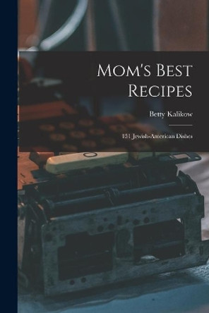 Mom's Best Recipes: 151 Jewish-American Dishes by Betty Kalikow 9781013545221