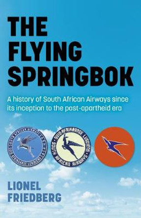 Flying Springbok, The: A history of South African Airways since its inception to the post-apartheid era by Lionel Friedberg