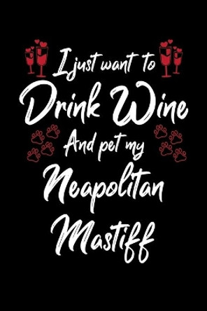 I Just Want to Drink Wine And Pet My Neapolitan Mastiff by Hopeful Designs 9781087451312