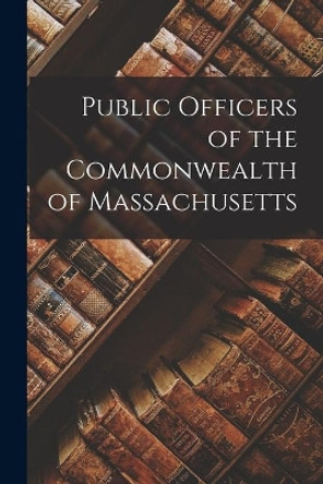 Public Officers of the Commonwealth of Massachusetts by Anonymous 9781014947321