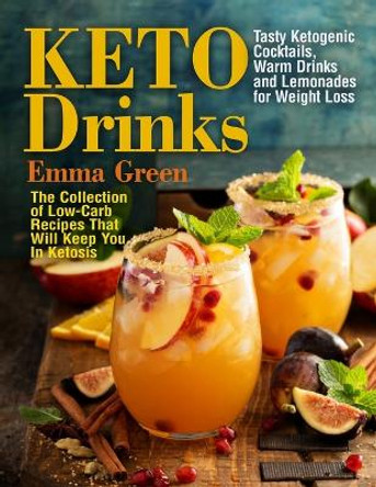 Keto Drinks: Tasty Ketogenic Cocktails, Warm Drinks and Lemonades for Weight Loss - The Collection of Low-Carb Recipes That Will Keep You In Ketosis by Emma Green 9781087806761