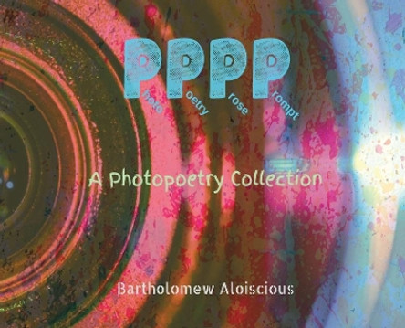 Pppp: A Photopoetry Collection by Bartholomew Aloiscious 9781087849249