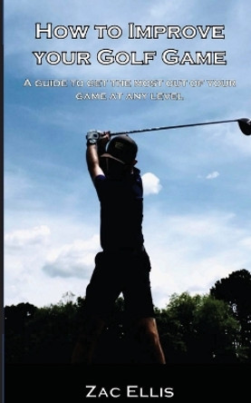 How To Improve Your Golf Game by Zac Ellis 9781087900919