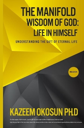 The Manifold Wisdom Of God: Understanding the Gift of Eternal Life by Kazeem O Okosun 9781087906539