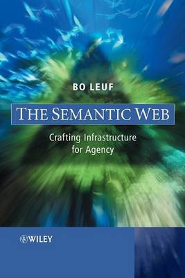 The Semantic Web – Crafting Infrastructure for Agency by B Leuf 9780470015223