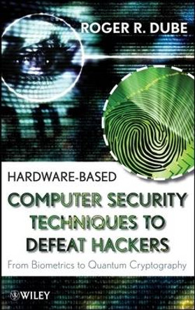 Hardware-based Computer Security Techniques to Defeat Hackers: From Biometrics to Quantum Cryptography by Roger R. Dube 9780470193396