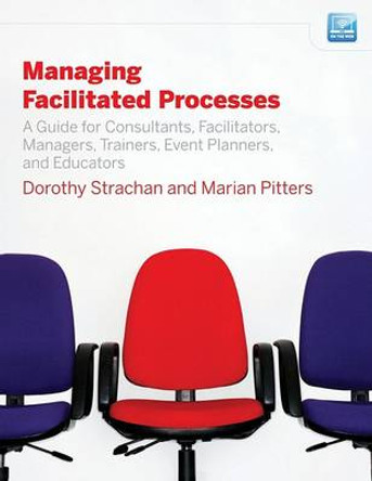 Managing Facilitated Processes: A Guide for Facilitators, Managers, Consultants, Event Planners, Trainers and Educators by Dorothy Strachan 9780470182673