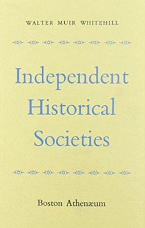 Independent Historical Societies: An Enquiry into Their Research and Publication by Walter Muir Whitehill 9780674448254