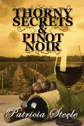 Thorny Secrets & Pinot Noir by Patricia Steele 9780996606332