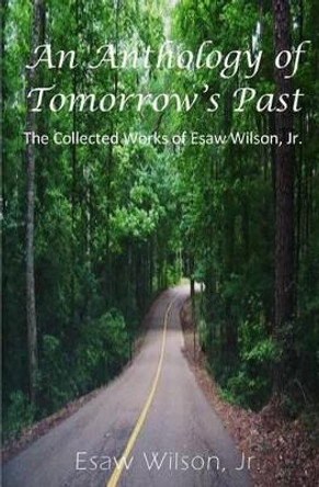 An Anthology of Tomorrow's Past: The Collected Works of Esaw Wilson by Esaw Wilson 9780997089707