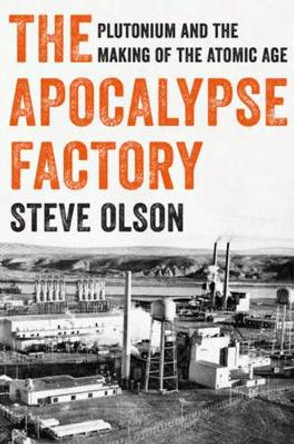 The Apocalypse Factory: Plutonium and the Making of the Atomic Age by Steve Olson 9780393634976